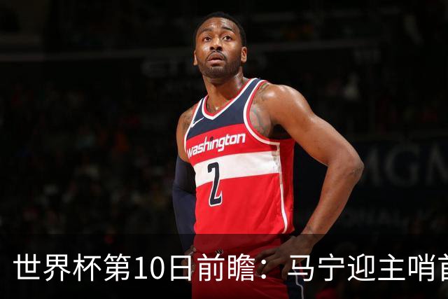 世界杯第10日前瞻：马宁迎主哨首秀 日本队踢第1000场里程碑