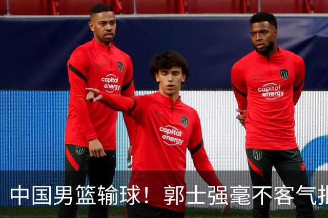 中国男篮输球！郭士强毫不客气批评一名首发，不是赵嘉义不是徐昕