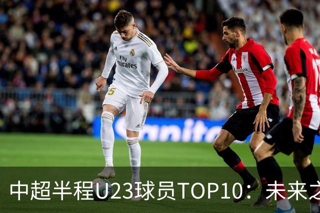 中超半程U23球员TOP10：未来之星的崛起！