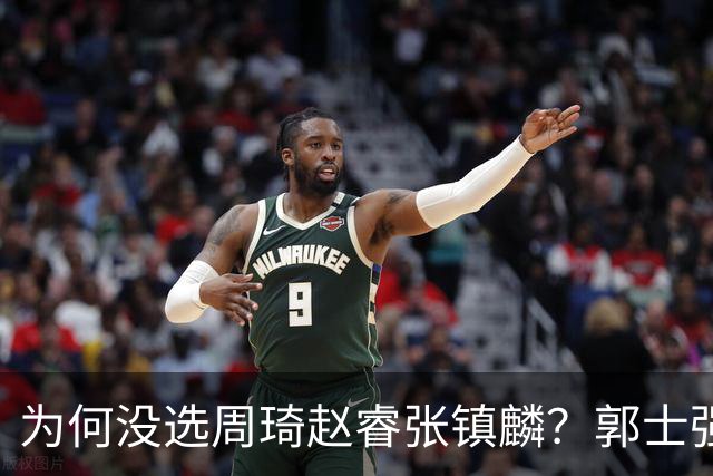 为何没选周琦赵睿张镇麟？郭士强说得很直白，太务实了，好样的！