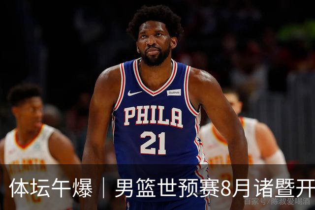 体坛午爆｜男篮世预赛8月诸暨开打，宋昕澔成为今年CBA状元秀