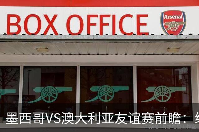 墨西哥VS澳大利亚友谊赛前瞻：练兵为主，别指望太多