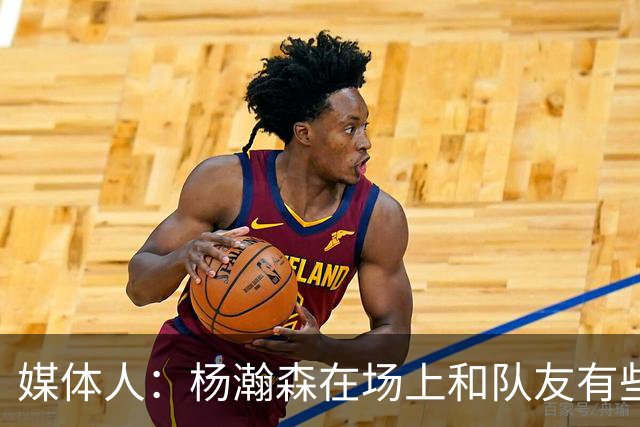 媒体人：杨瀚森在场上和队友有些脱节 用好他是长期课题