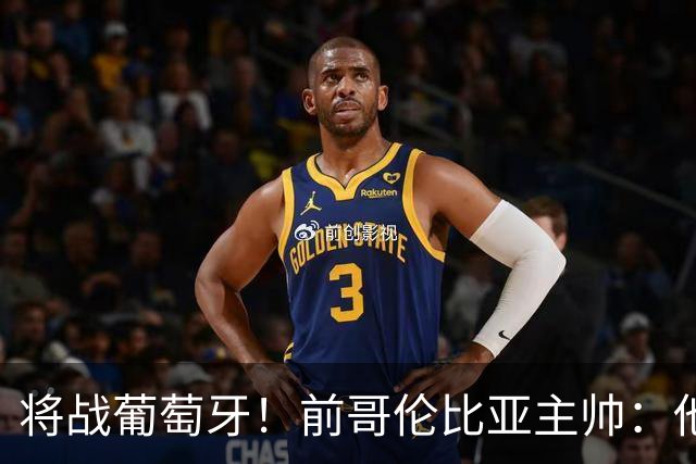 将战葡萄牙！前哥伦比亚主帅：他们的攻势足球其实对我们有利