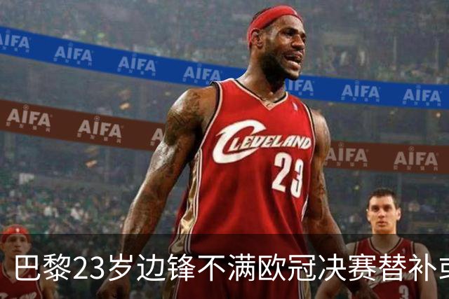 巴黎23岁边锋不满欧冠决赛替补或离队 阿森纳有意引进