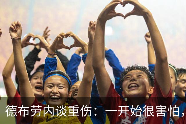 德布劳内谈重伤：一开始很害怕，但我相信踢两场比赛状态就会恢复
