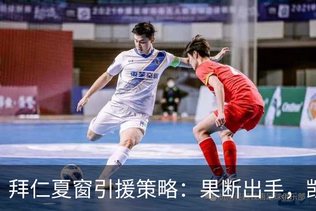 拜仁夏窗引援策略：果断出手，凯恩绝不会离队！