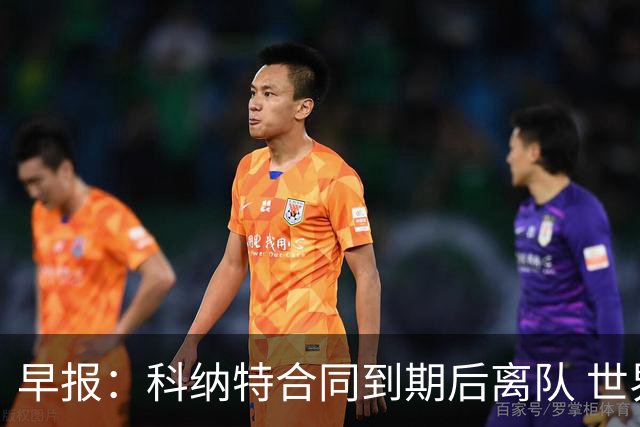 早报：科纳特合同到期后离队 世界杯引入定位球新规