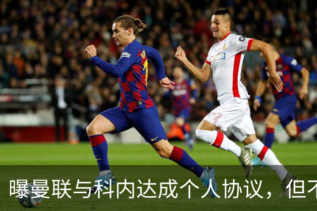 曝曼联与科内达成个人协议，但不愿6000万签！两英超铁腰亦是候选