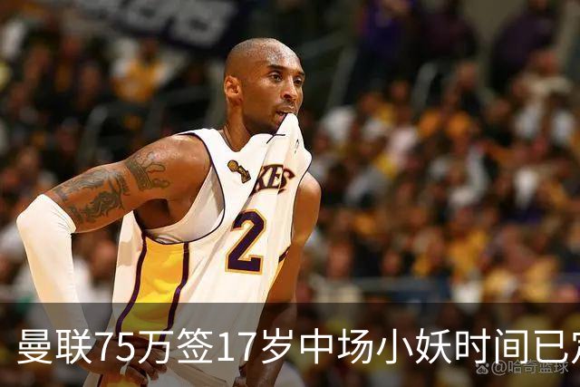 曼联75万签17岁中场小妖时间已定！培养方案曝光，难入卡里克计划