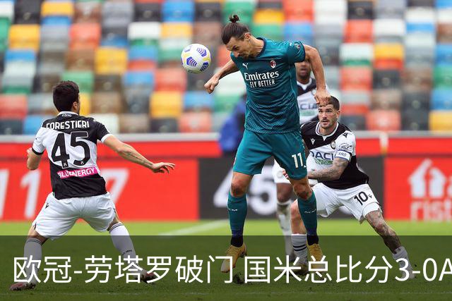 欧冠-劳塔罗破门 国米总比分3-0AC米兰进决赛
