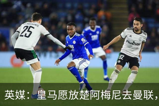 英媒：皇马愿放楚阿梅尼去曼联，穆里尼奥在等待合适报价