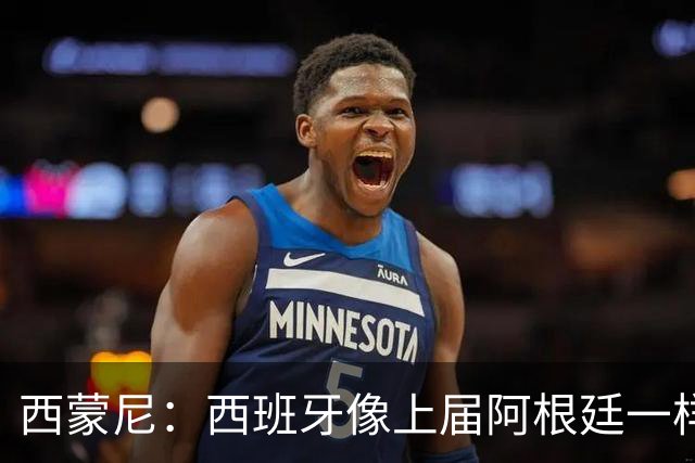西蒙尼：西班牙像上届阿根廷一样靠团队夺冠；无人能取代格子
