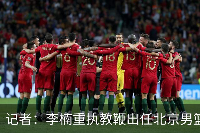 记者：李楠重执教鞭出任北京男篮主帅 率志在夺冠的北京征战CBA
