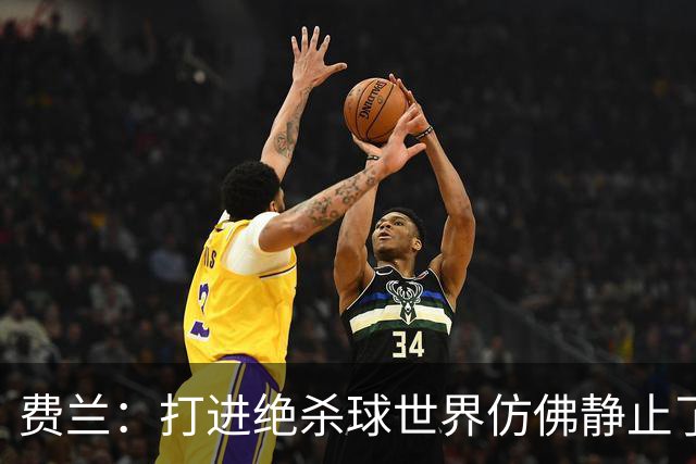 费兰：打进绝杀球世界仿佛静止了，我感受到了一种力量