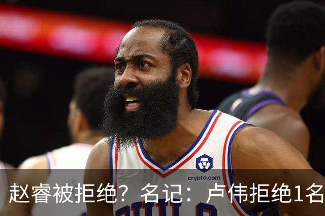 赵睿被拒绝？名记：卢伟拒绝1名国手，原因是性格有问题，要价高