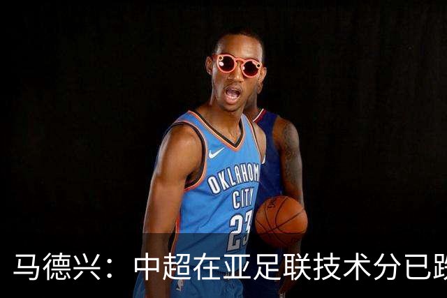 马德兴：中超在亚足联技术分已跌出亚洲前10，在东亚排名第6