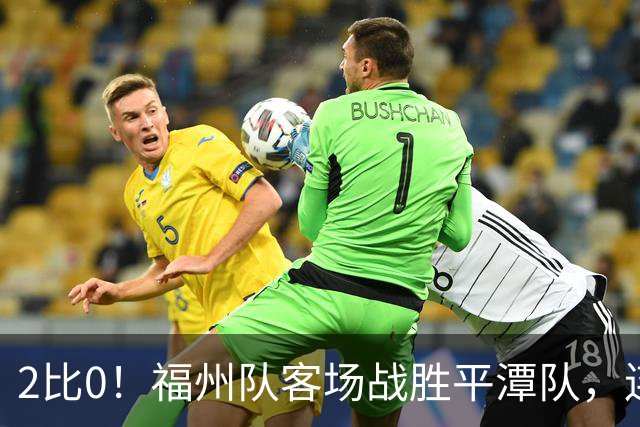 2比0！福州队客场战胜平潭队，连胜势头不减！