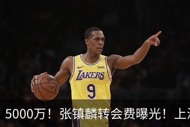5000万！张镇麟转会费曝光！上海队封神级大交易