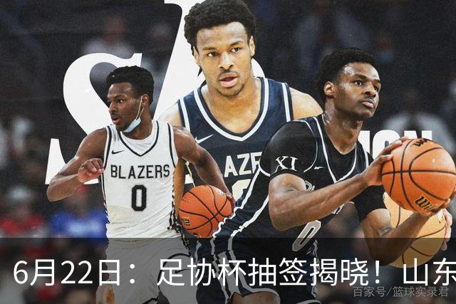 6月22日：足协杯抽签揭晓！山东泰山能否靠“神签”避开海港申花，逆袭卫冕？