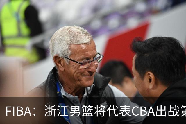 FIBA：浙江男篮将代表CBA出战第33届洲际杯