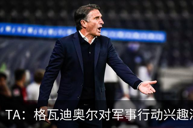 TA：格瓦迪奥尔对军事行动兴趣浓厚，会进行部队式的训练